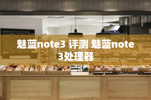 魅蓝note3 评测 魅蓝note3处理器