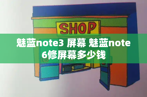 魅蓝note3 屏幕 魅蓝note6修屏幕多少钱-第1张图片-星选测评