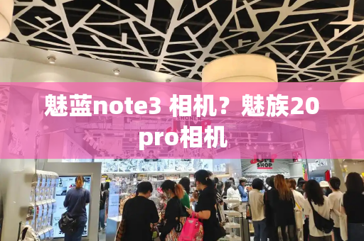 魅蓝note3 相机？魅族20pro相机