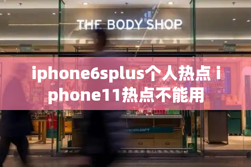 iphone6splus个人热点 iphone11热点不能用