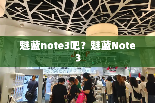 魅蓝note3吧？魅蓝Note3-第1张图片-星选测评