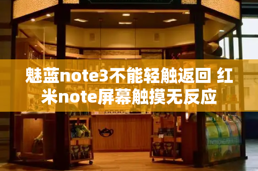 魅蓝note3不能轻触返回 红米note屏幕触摸无反应