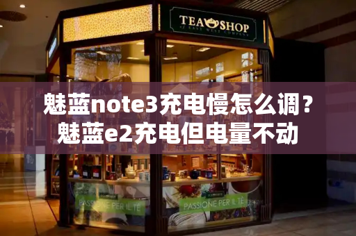 魅蓝note3充电慢怎么调？魅蓝e2充电但电量不动-第1张图片-星选测评
