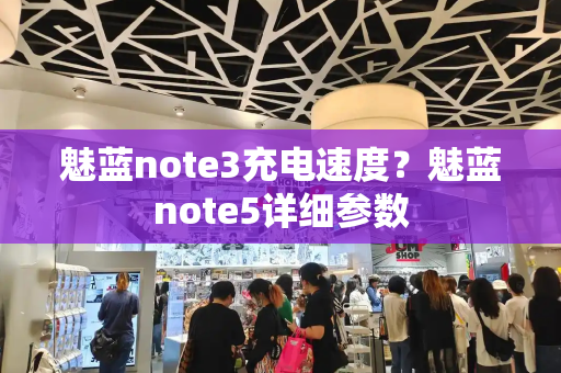 魅蓝note3充电速度？魅蓝note5详细参数