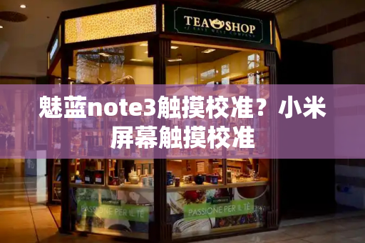 魅蓝note3触摸校准？小米屏幕触摸校准