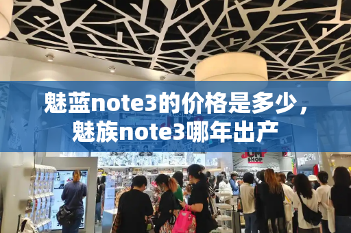 魅蓝note3的价格是多少，魅族note3哪年出产