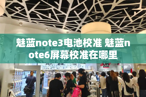 魅蓝note3电池校准 魅蓝note6屏幕校准在哪里