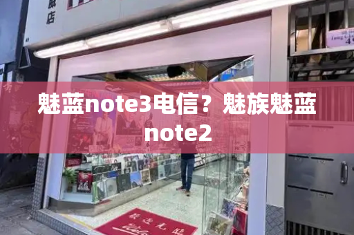魅蓝note3电信？魅族魅蓝note2