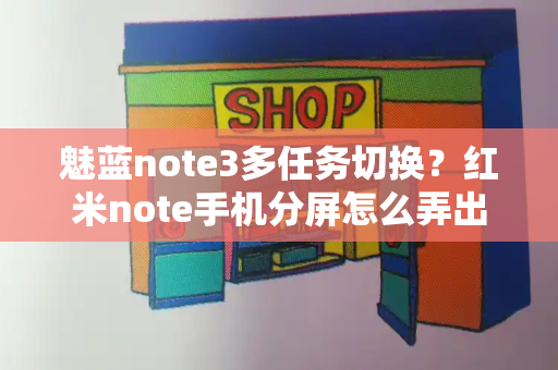 魅蓝note3多任务切换？红米note手机分屏怎么弄出来