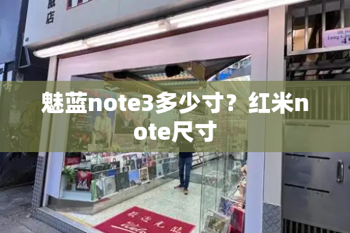 魅蓝note3多少寸？红米note尺寸-第1张图片-星选测评