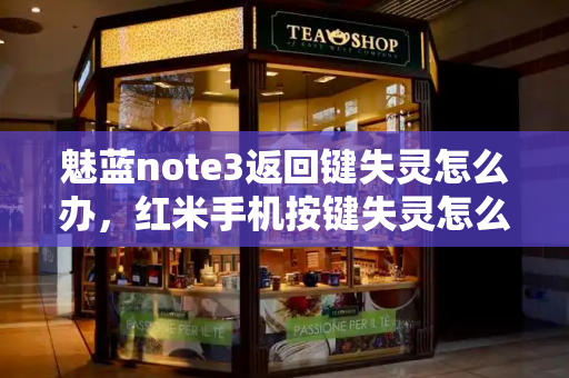 魅蓝note3返回键失灵怎么办，红米手机按键失灵怎么办？