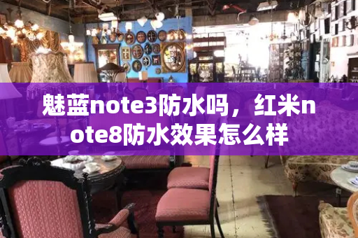 魅蓝note3防水吗，红米note8防水效果怎么样
