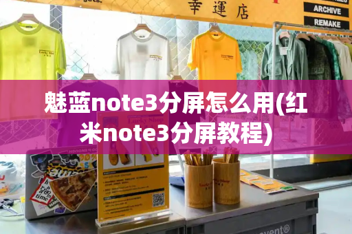 魅蓝note3分屏怎么用(红米note3分屏教程)