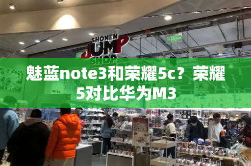魅蓝note3和荣耀5c？荣耀5对比华为M3