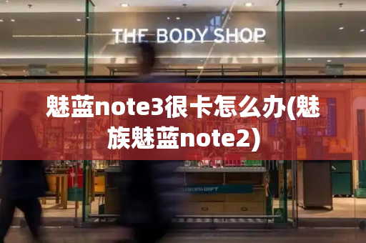 魅蓝note3很卡怎么办(魅族魅蓝note2)-第1张图片-星选测评