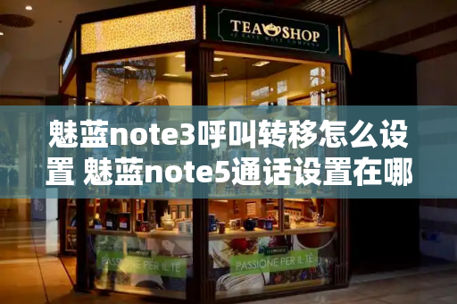 魅蓝note3呼叫转移怎么设置 魅蓝note5通话设置在哪