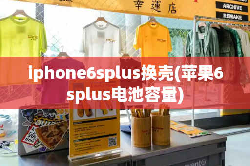 iphone6splus换壳(苹果6splus电池容量)