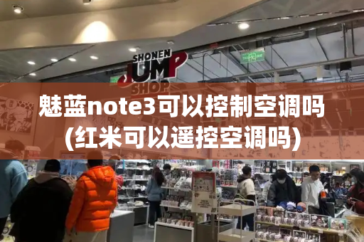 魅蓝note3可以控制空调吗(红米可以遥控空调吗)-第1张图片-星选测评