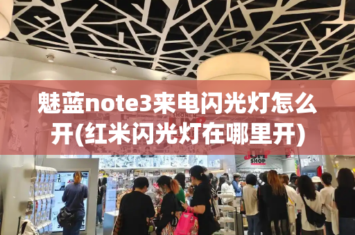魅蓝note3来电闪光灯怎么开(红米闪光灯在哪里开)