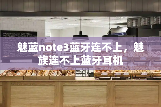 魅蓝note3蓝牙连不上，魅族连不上蓝牙耳机
