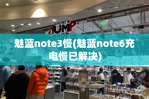 魅蓝note3慢(魅蓝note6充电慢已解决)