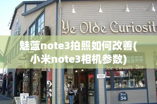 魅蓝note3拍照如何改善(小米note3相机参数)