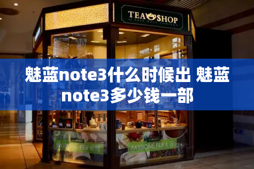 魅蓝note3什么时候出 魅蓝note3多少钱一部-第1张图片-星选测评
