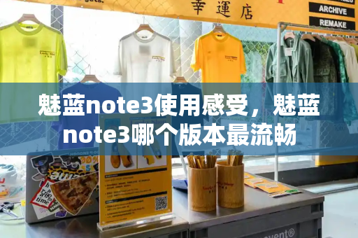 魅蓝note3使用感受，魅蓝note3哪个版本最流畅-第1张图片-星选测评
