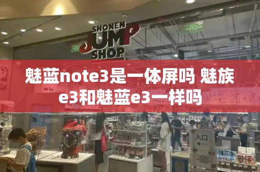 魅蓝note3是一体屏吗 魅族e3和魅蓝e3一样吗