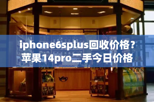 iphone6splus回收价格？苹果14pro二手今日价格