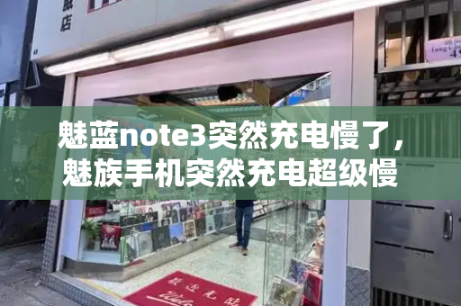 魅蓝note3突然充电慢了，魅族手机突然充电超级慢-第1张图片-星选测评