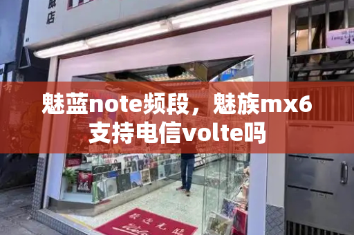 魅蓝note频段，魅族mx6支持电信volte吗