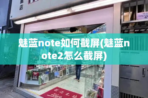 魅蓝note如何截屏(魅蓝note2怎么截屏)