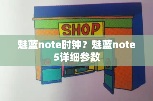 魅蓝note时钟？魅蓝note5详细参数