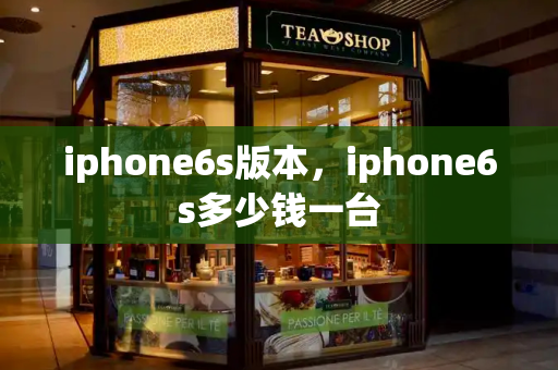 iphone6s版本，iphone6s多少钱一台