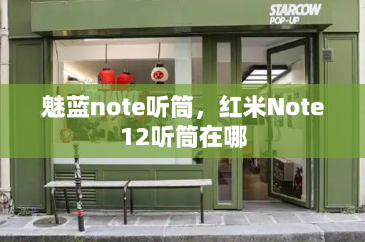 魅蓝note听筒，红米Note12听筒在哪