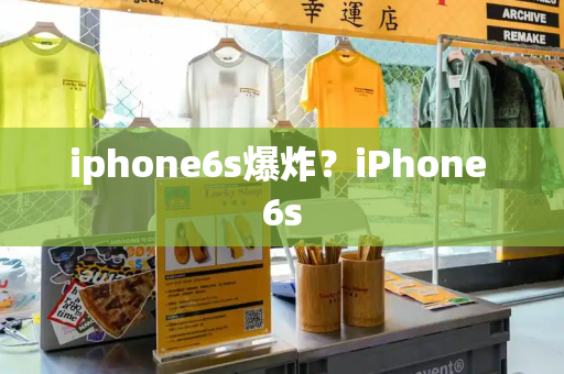 iphone6s爆炸？iPhone 6s-第1张图片-星选测评