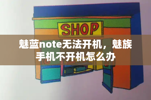 魅蓝note无法开机，魅族手机不开机怎么办-第1张图片-星选测评