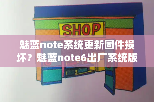 魅蓝note系统更新固件损坏？魅蓝note6出厂系统版本