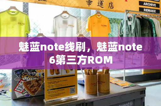 魅蓝note线刷，魅蓝note6第三方ROM