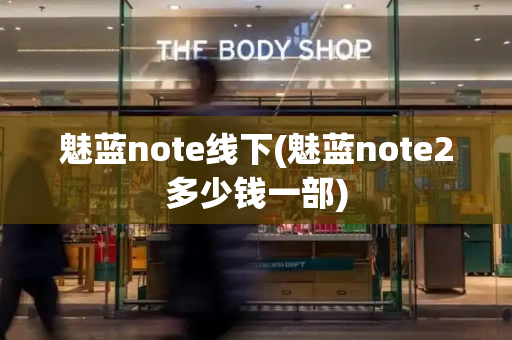 魅蓝note线下(魅蓝note2多少钱一部)-第1张图片-星选测评