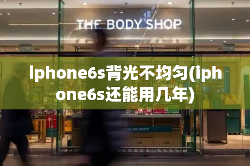 iphone6s背光不均匀(iphone6s还能用几年)-第1张图片-星选测评