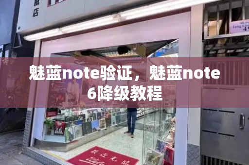 魅蓝note验证，魅蓝note6降级教程