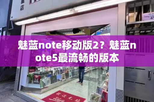 魅蓝note移动版2？魅蓝note5最流畅的版本