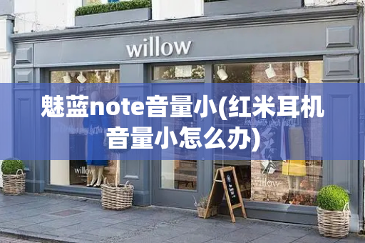 魅蓝note音量小(红米耳机音量小怎么办)
