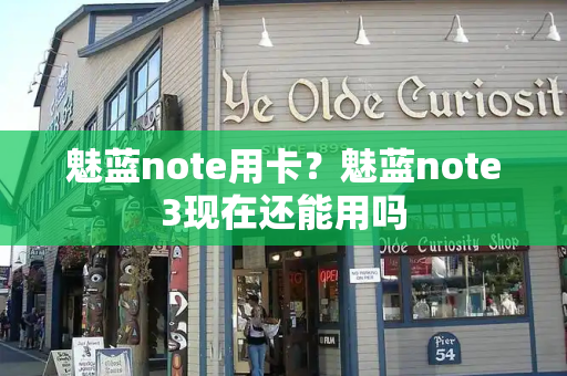魅蓝note用卡？魅蓝note3现在还能用吗