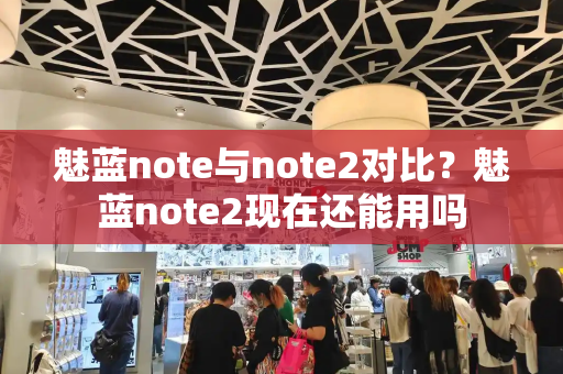 魅蓝note与note2对比？魅蓝note2现在还能用吗