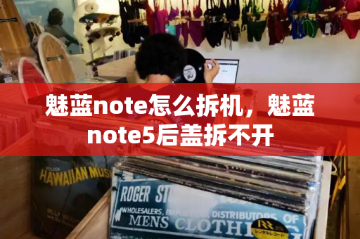 魅蓝note怎么拆机，魅蓝note5后盖拆不开
