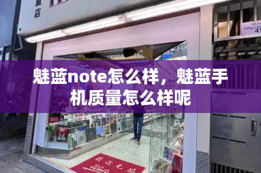魅蓝note怎么样，魅蓝手机质量怎么样呢-第1张图片-星选测评