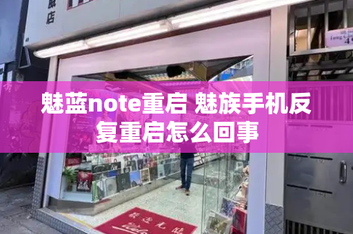 魅蓝note重启 魅族手机反复重启怎么回事